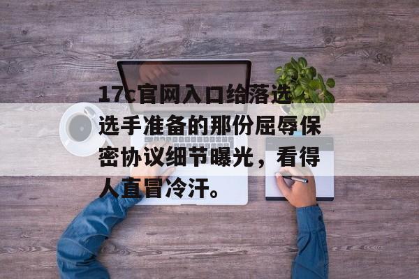 17c官网入口给落选选手准备的那份屈辱保密协议细节曝光,看得人直冒冷汗。