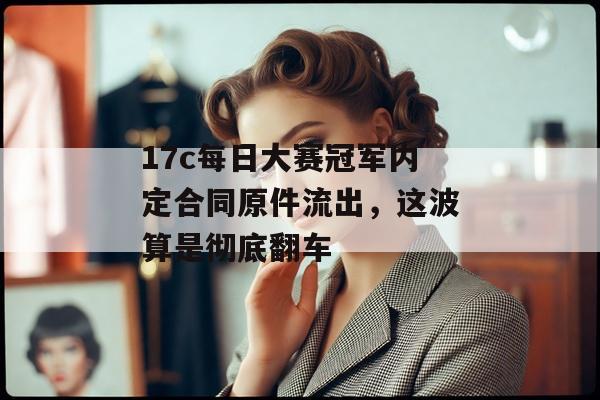 17c每日大赛冠军内定合同原件流出，这波算是彻底翻车