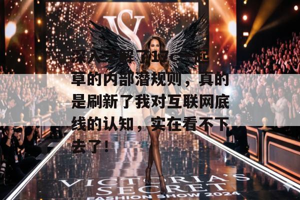 深入了解了17c一起草的内部潜规则,真的是刷新了我对互联网底线的认知,实在看不下去了!