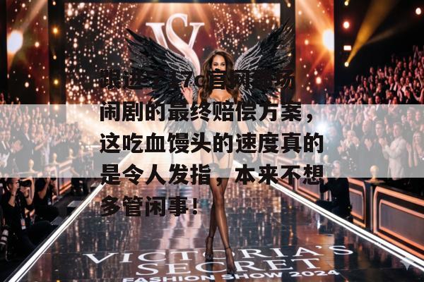 跟进了17c官网那场闹剧的最终赔偿方案,这吃血馒头的速度真的是令人发指,本来不想多管闲事!